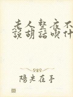 老人整夜不睡觉说胡话吃什么药