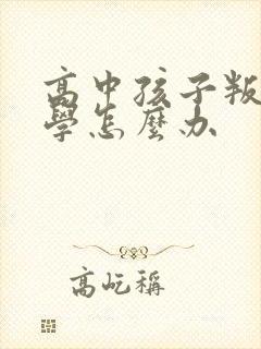 高中孩子叛逆厌学怎么办