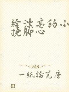 给漂亮的小姐姐挠脚心