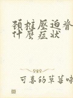 颈椎压迫脊髓有什么症状