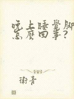 晚上睡觉脚发热怎么回事?