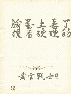 脸蛋上长了一个摸着硬硬的疙瘩