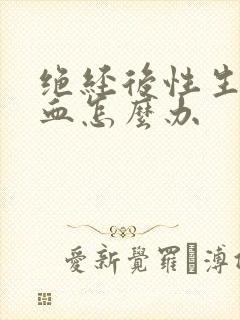 绝经后性生活出血怎么办