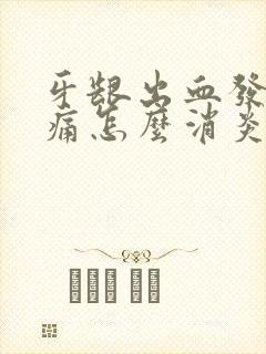 牙龈出血发炎肿痛怎么消炎最快