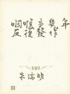 咽喉炎几年又会反复发作