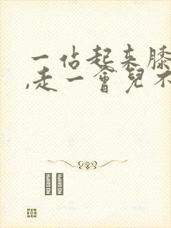 一站起来膝盖疼,走一会儿不疼了