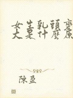 女生乳头变黑变大是什么原因