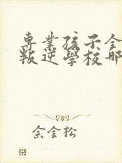 专业孩子全封闭叛逆学校哪里有