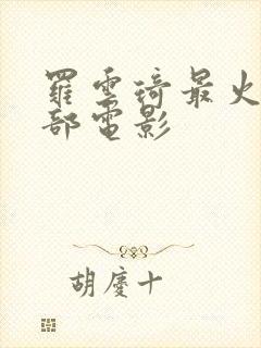 罗云琦最火的十部电影