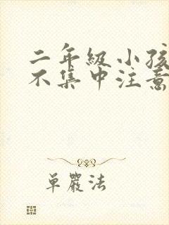 二年级小孩上课不集中注意力怎么训练