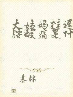 大姨妈推迟两天腰酸痛是什么原因