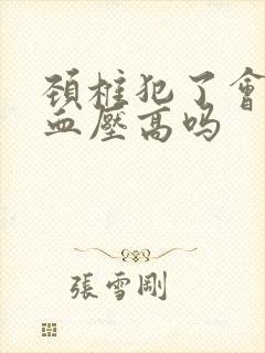 颈椎犯了会引起血压高吗