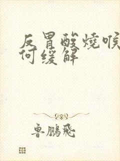 反胃酸烧喉咙如何缓解