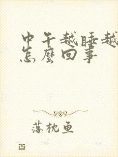 中午越睡越困是怎么回事