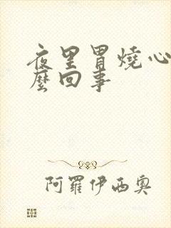 夜里胃烧心是怎么回事