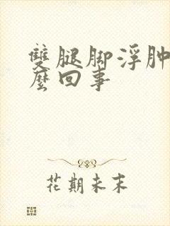 双腿脚浮肿是怎么回事