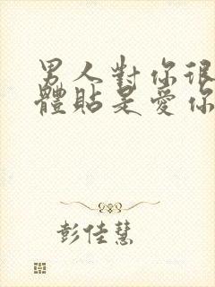 男人对你很细心体贴是爱你吗