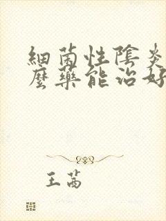 细菌性阴炎吃什么药能治好