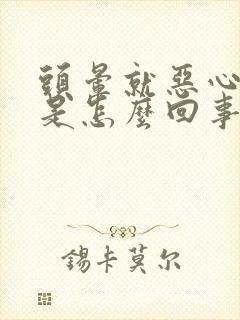 头晕就恶心想吐是怎么回事儿