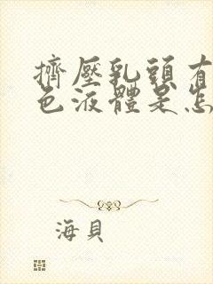 挤压乳头有乳白色液体是怎么回事?