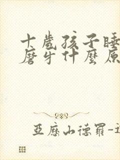 十岁孩子睡觉老磨牙什么原因