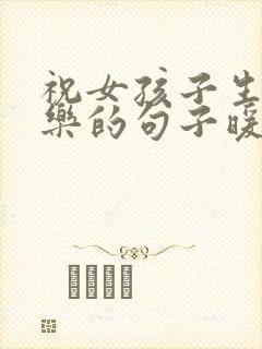 祝女孩子生日快乐的句子暖心短句