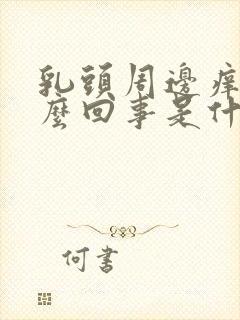 乳头周边痒是怎么回事是什么原因呢