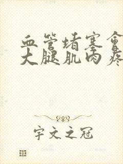 血管堵塞会造成大腿肌肉疼痛