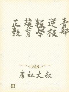 正规叛逆青少年教育学校哪家好