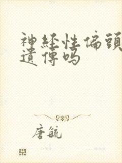 神经性偏头痛会遗传吗