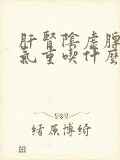 肝肾阴虚脾虚湿气重吃什么药