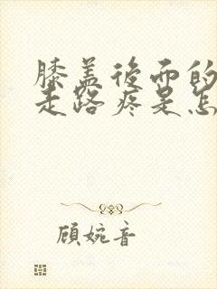 膝盖后面的腿窝走路疼是怎么回事