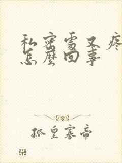 私密处又疼又痒怎么回事