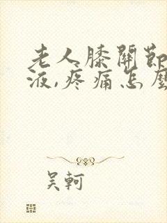 老人膝关节有积液,疼痛怎么样治疗?封面