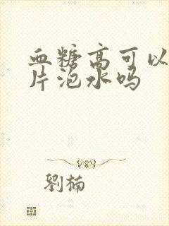 血糖高可以喝参片泡水吗