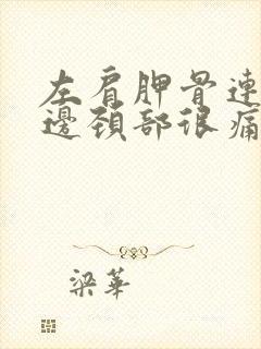 左肩胛骨连着左边颈部很痛