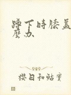 蹲下时膝盖疼怎么办