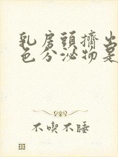 乳房头挤出乳白色分泌物是什么