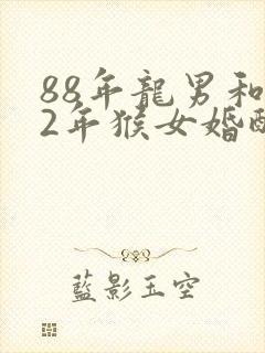 88年龙男和92年猴女婚配