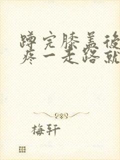 蹲完膝盖后面筋疼一走路就疼