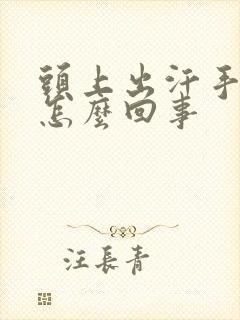 头上出汗手冰凉怎么回事