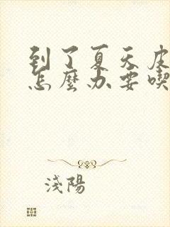 到了夏天皮肤痒怎么办要吃什么药