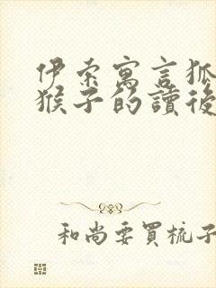 伊索寓言狐狸和猴子的读后感