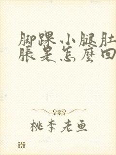 脚踝小腿肚子酸胀是怎么回事