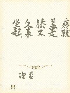 坐久膝盖疼,站起来又走就没事