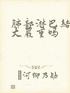 肺部淋巴结节肿大严重吗