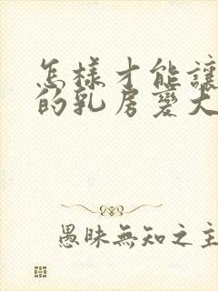 怎样才能让女人的乳房变大