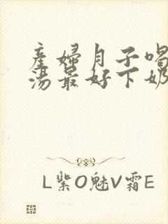 产妇月子喝什么汤最好下奶