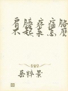 肩膀疼痛胳膊抬不起来怎么回事