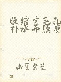 收缩完毛孔还要补水面膜么